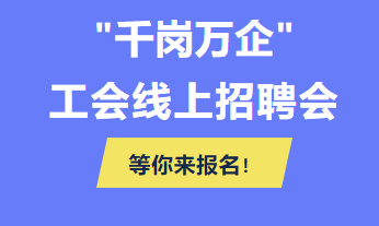 @各用人單位 “千企萬崗”工會線上招聘會等你來報名！