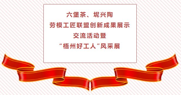 精彩預告！六堡茶、坭興陶勞模工匠聯(lián)盟創(chuàng)新成果展示交流活動暨“梧州好工人”風采展將于4月25日舉行