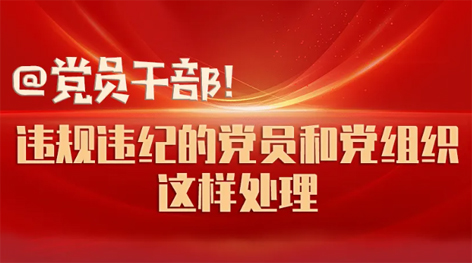@黨員干部！違規(guī)違紀(jì)的黨員和黨組織這樣處理